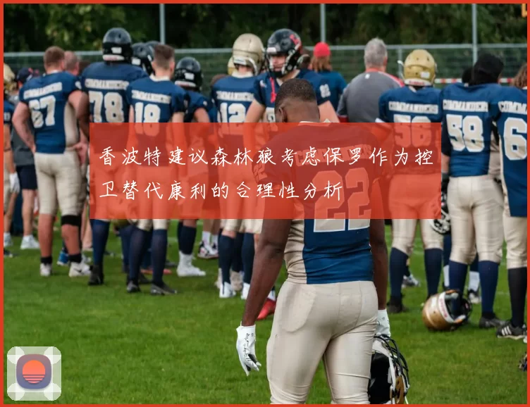 香波特建议森林狼考虑保罗作为控卫替代康利的合理性分析