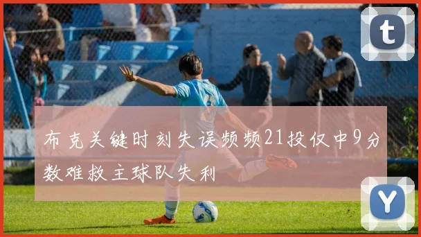 布克关键时刻失误频频21投仅中9分数难救主球队失利