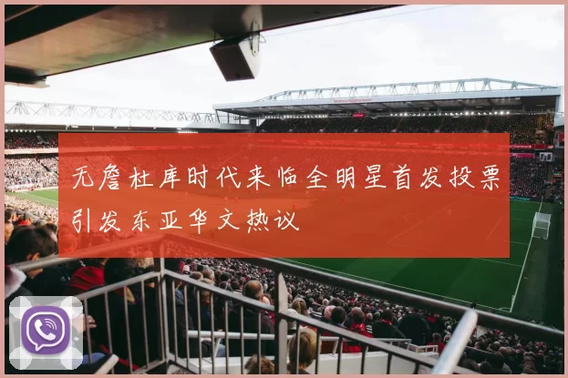 无詹杜库时代来临全明星首发投票引发东亚华文热议