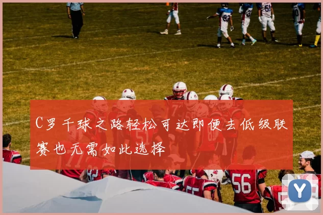 C罗千球之路轻松可达即便去低级联赛也无需如此选择